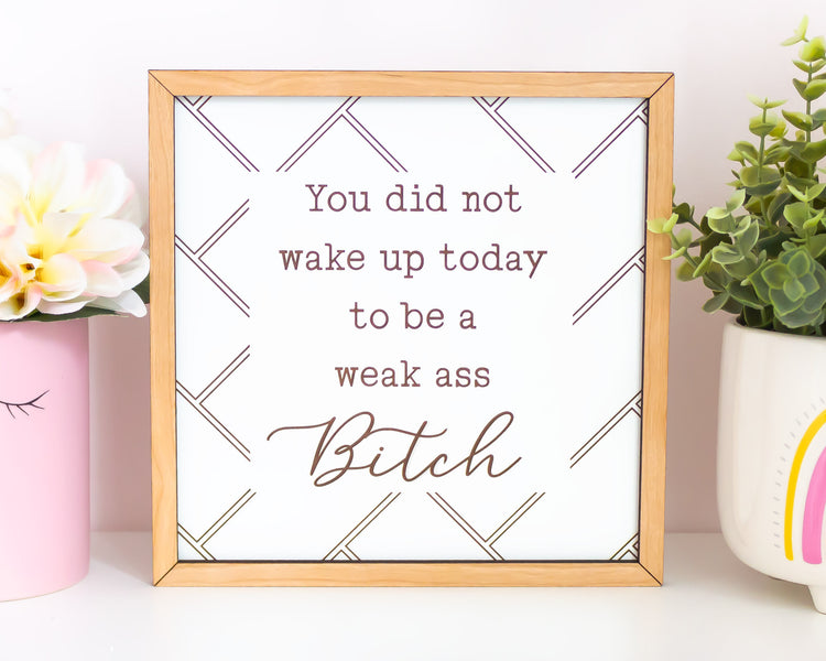 You Did Not Wake Up Today To Be A Weak Ass Bitch Funny Sign